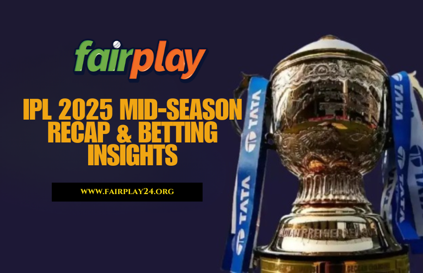 Mid-Season Recap: IPL 2025 Betting Insights on Fairplay24